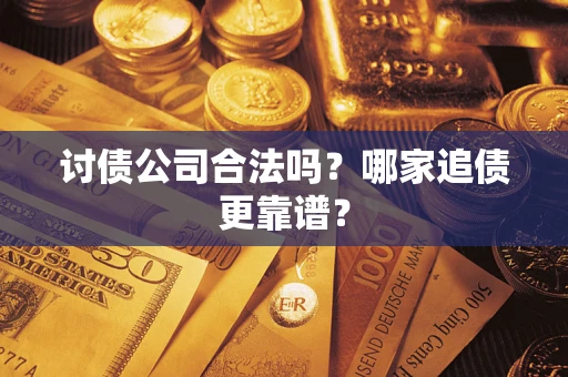 济南讨债公司合法吗？哪家追债更靠谱？