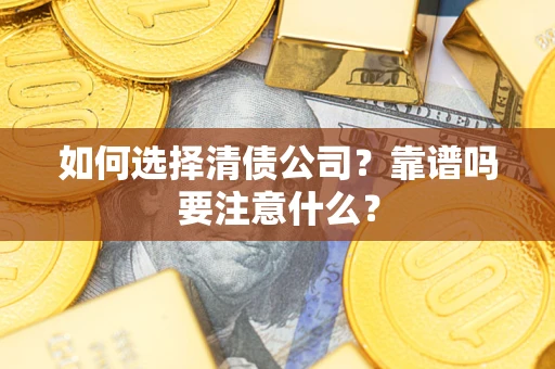 济南如何选择清债公司？靠谱吗要注意什么？