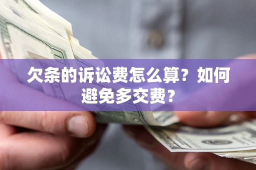 济南欠条的诉讼费怎么算？如何避免多交费？