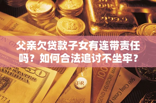 济南父亲欠贷款子女有连带责任吗？如何合法追讨不坐牢？