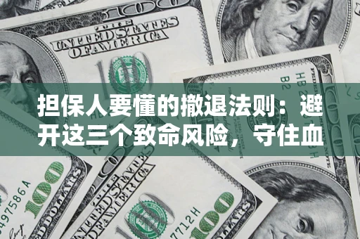 济南担保人要懂的撤退法则：避开这三个致命风险，守住血汗钱