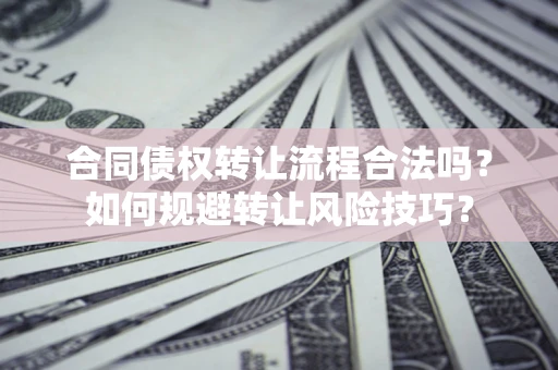 济南合同债权转让流程合法吗？如何规避转让风险技巧？