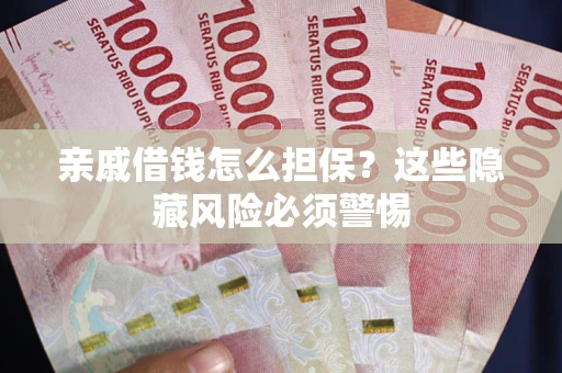 济南亲戚借钱怎么担保？这些隐藏风险必须警惕