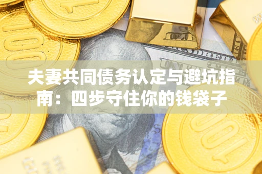 济南夫妻共同债务认定与避坑指南：四步守住你的钱袋子