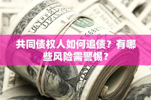 济南共同债权人如何追债？有哪些风险需警惕？