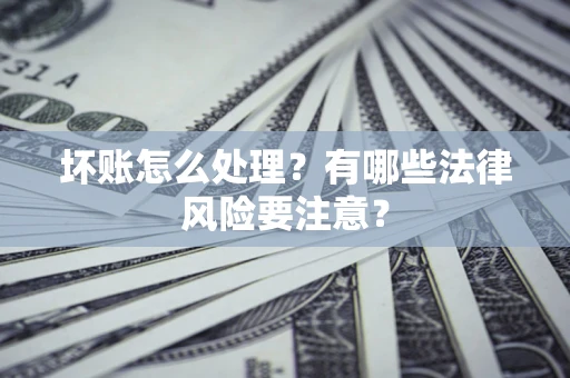 济南坏账怎么处理？有哪些法律风险要注意？