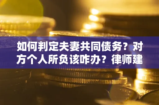 济南如何判定夫妻共同债务？对方个人所负该咋办？律师建议