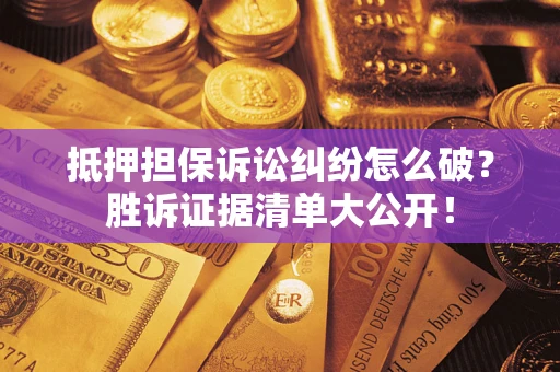 济南抵押担保诉讼纠纷怎么破？胜诉证据清单大公开！