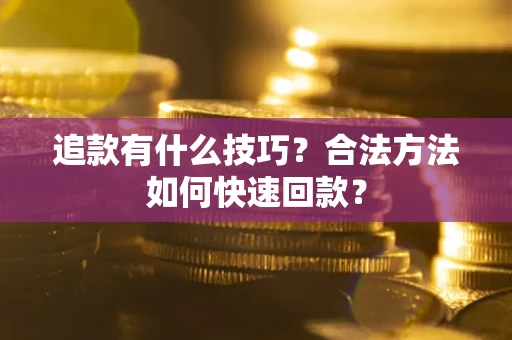 济南追款有什么技巧？合法方法如何快速回款？
