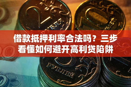 济南借款抵押利率合法吗？三步看懂如何避开高利贷陷阱