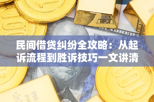 济南民间借贷纠纷全攻略：从起诉流程到胜诉技巧一文讲清