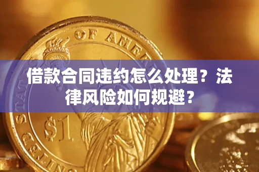 济南借款合同违约怎么处理？法律风险如何规避？