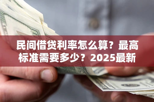 济南民间借贷利率怎么算？最高标准需要多少？2025最新避坑指南