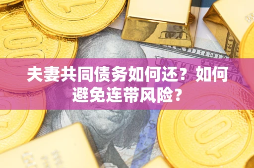 济南夫妻共同债务如何还？如何避免连带风险？