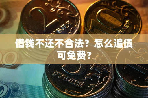 济南借钱不还不合法？怎么追债可免费？