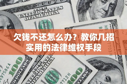 济南欠钱不还怎么办？教你几招实用的法律维权手段