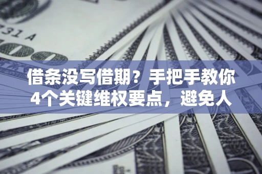 济南借条没写借期？手把手教你4个关键维权要点，避免人财两空