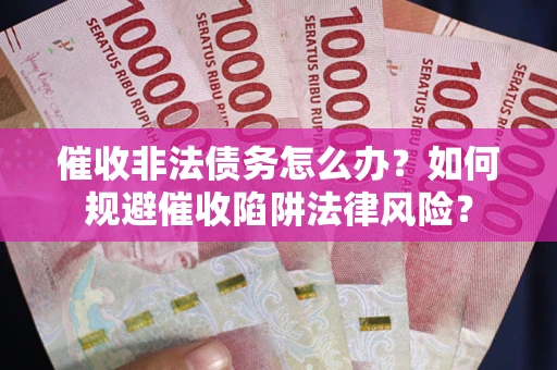 济南催收非法债务怎么办？如何规避催收陷阱法律风险？