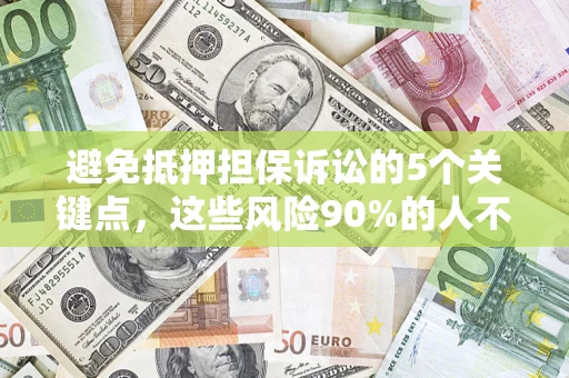 济南避免抵押担保诉讼的5个关键点，这些风险90%的人不知道！