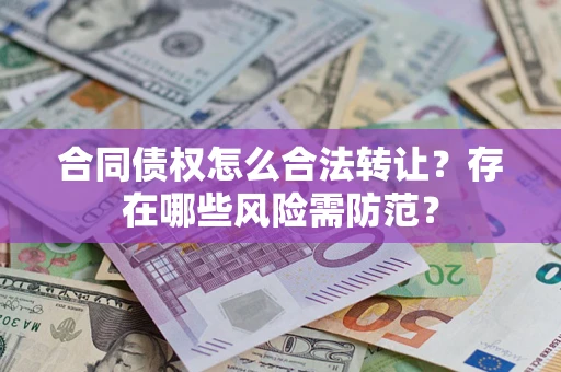 济南合同债权怎么合法转让？存在哪些风险需防范？