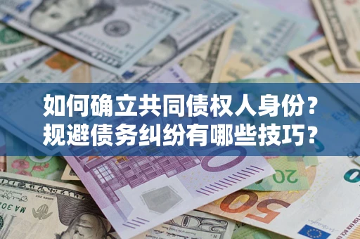 济南如何确立共同债权人身份？规避债务纠纷有哪些技巧？