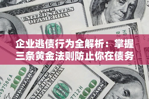 济南企业逃债行为全解析：掌握三条黄金法则防止你在债务乱局中“踩雷”