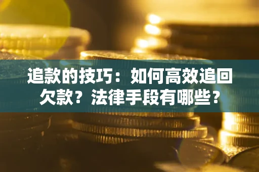 济南追款的技巧：如何高效追回欠款？法律手段有哪些？