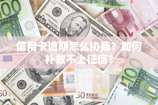 济南信用卡逾期怎么协商？如何补救不上征信？