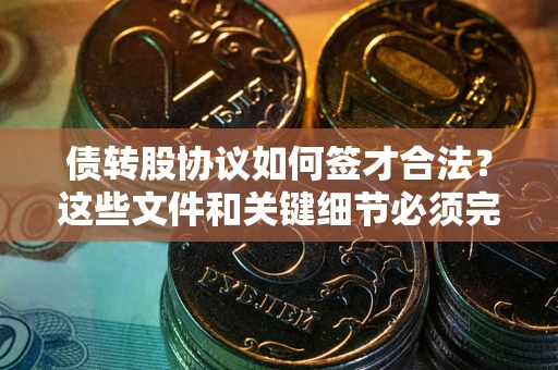 济南债转股协议如何签才合法？这些文件和关键细节必须完整