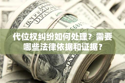 济南代位权纠纷如何处理？需要哪些法律依据和证据？