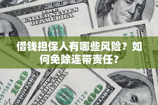 济南借钱担保人有哪些风险？如何免除连带责任？