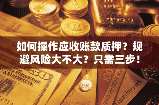 济南如何操作应收账款质押？规避风险大不大？只需三步！