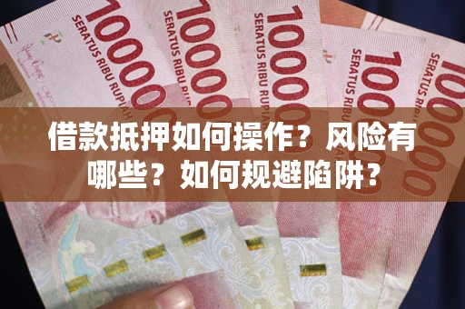 济南借款抵押如何操作?风险有哪些?如何规避陷阱? 济南借款抵押如何操作?风险有哪些?如何规避陷阱?