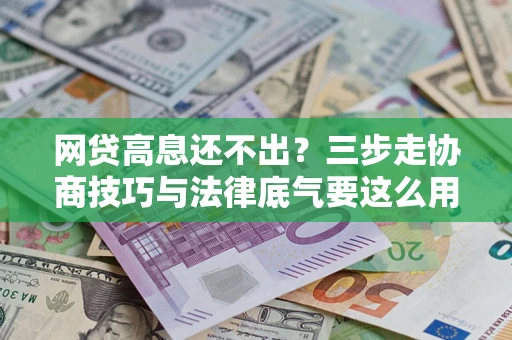 济南网贷高息还不出？三步走协商技巧与法律底气要这么用