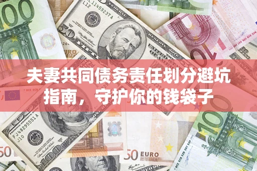 济南夫妻共同债务责任划分避坑指南，守护你的钱袋子