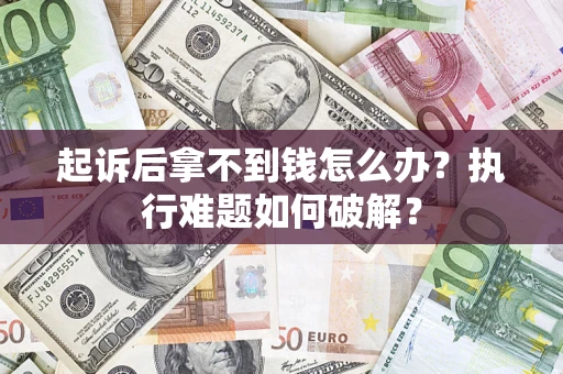 济南起诉后拿不到钱怎么办?执行难题如何破解? 济南起诉后拿不到钱怎么办?执行难题如何破解?
