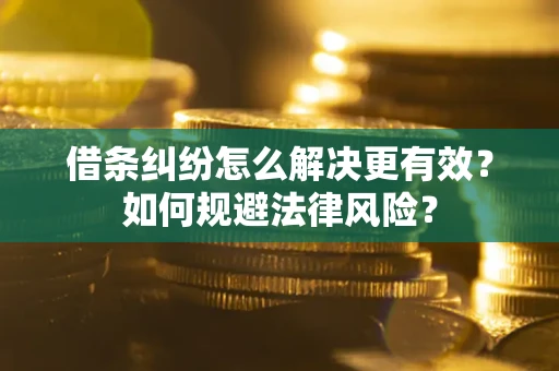 济南借条纠纷怎么解决更有效？如何规避法律风险？