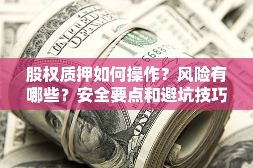 济南股权质押如何操作？风险有哪些？安全要点和避坑技巧？