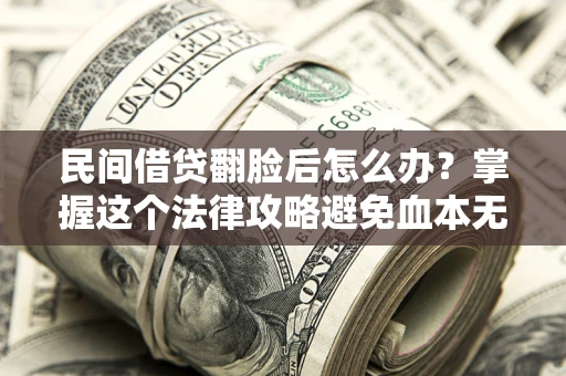 济南民间借贷翻脸后怎么办？掌握这个法律攻略避免血本无归