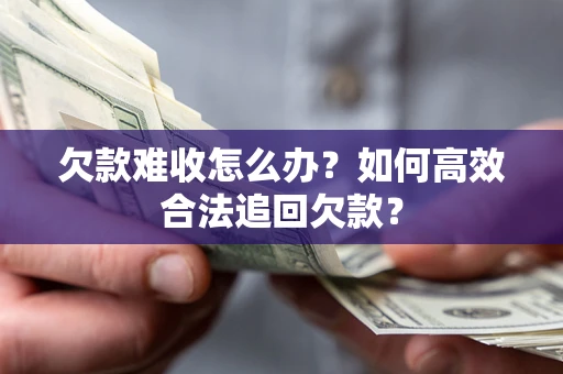 济南欠款难收怎么办？如何高效合法追回欠款？
