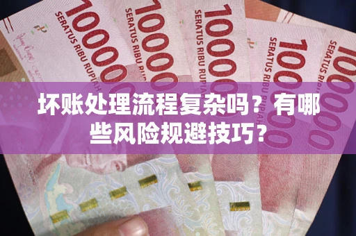 济南坏账处理流程复杂吗？有哪些风险规避技巧？