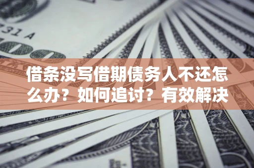 济南借条没写借期债务人不还怎么办？如何追讨？有效解决方案！