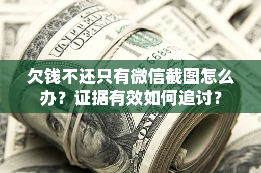 济南欠钱不还只有微信截图怎么办？证据有效如何追讨？