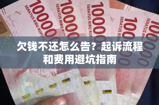 济南欠钱不还怎么告?起诉流程和费用避坑指南 济南欠钱不还怎么告?起诉流程和费用避坑指南