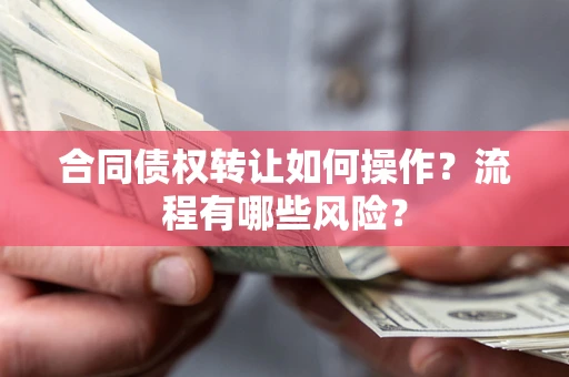济南合同债权转让如何操作？流程有哪些风险？