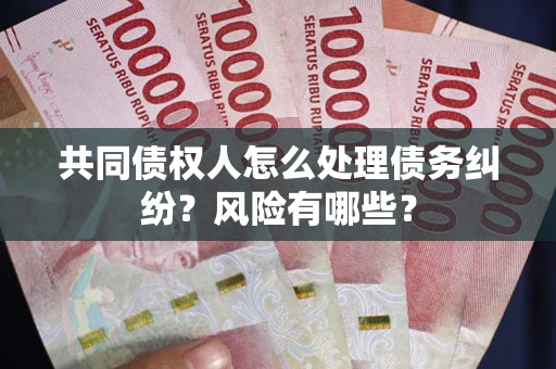 济南共同债权人怎么处理债务纠纷？风险有哪些？