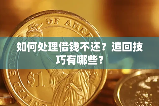 济南如何处理借钱不还？追回技巧有哪些？