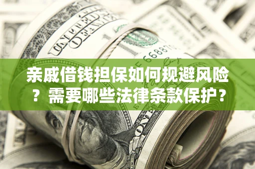 济南亲戚借钱担保如何规避风险？需要哪些法律条款保护？