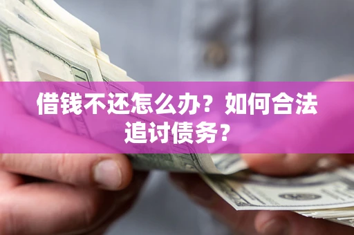 济南借钱不还怎么办？如何合法追讨债务？