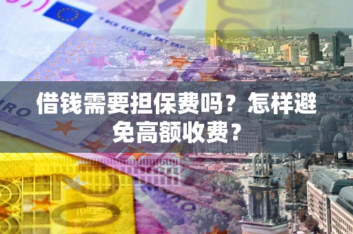 济南借钱需要担保费吗？怎样避免高额收费？